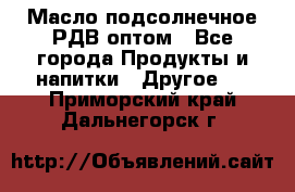 Масло подсолнечное РДВ оптом - Все города Продукты и напитки » Другое   . Приморский край,Дальнегорск г.